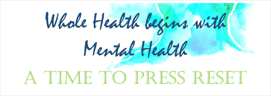Whole Health Begins with Mental Health: A Time to Press Reset